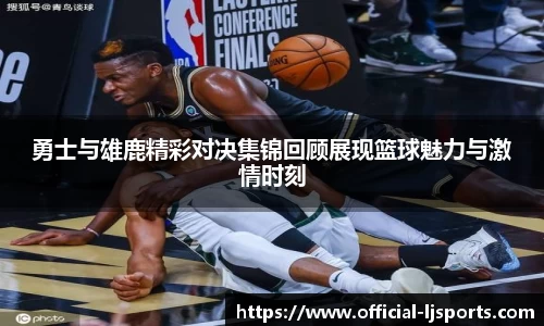 勇士与雄鹿精彩对决集锦回顾展现篮球魅力与激情时刻