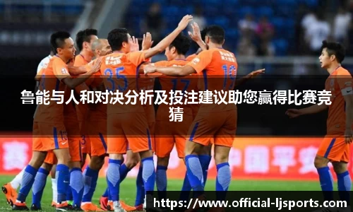 鲁能与人和对决分析及投注建议助您赢得比赛竞猜