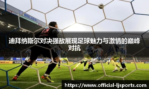 迪拜纳斯尔对决强敌展现足球魅力与激情的巅峰对抗